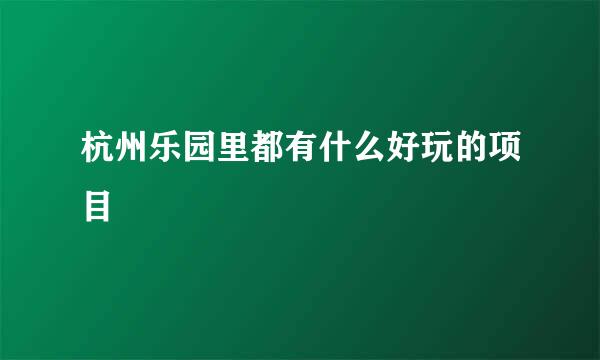 杭州乐园里都有什么好玩的项目