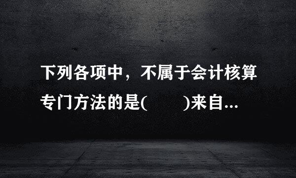 下列各项中，不属于会计核算专门方法的是(  )来自。A.成本计算B.财产清查C.会计分析D.编制会计报表