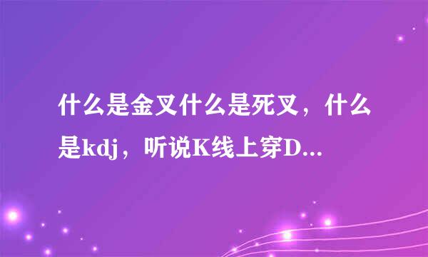 什么是金叉什么是死叉，什么是kdj，听说K线上穿D线是销利金叉，下穿是死叉