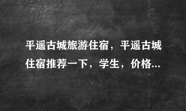 平遥古城旅游住宿，平遥古城住宿推荐一下，学生，价格第一点的，但环境要干净，想在网上预订，方便