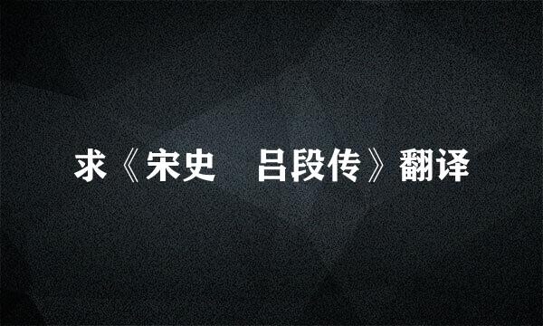 求《宋史 吕段传》翻译