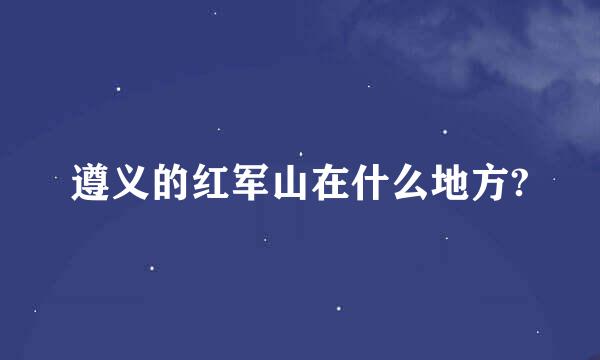 遵义的红军山在什么地方?