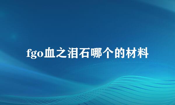 fgo血之泪石哪个的材料