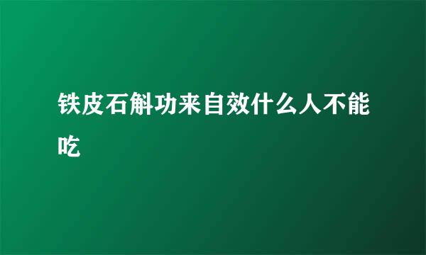 铁皮石斛功来自效什么人不能吃