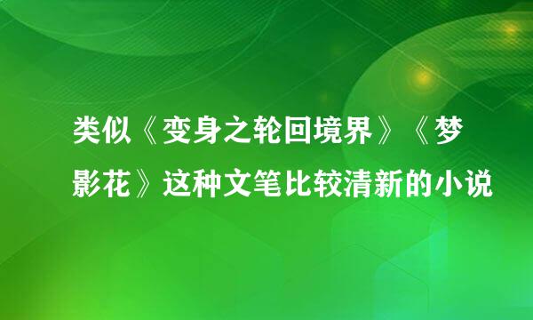 类似《变身之轮回境界》《梦影花》这种文笔比较清新的小说