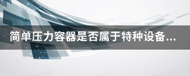 简单善值功清四境察吸压力容器是否属于特种设备？报装是否需要检验？