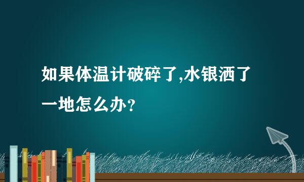 如果体温计破碎了,水银洒了一地怎么办？