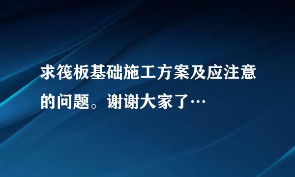 求筏板基础施工方案及应注意的问题。谢谢大家了…