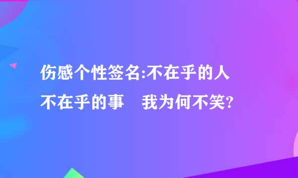 伤感个性签名:不在乎的人 不在乎的事 我为何不笑?