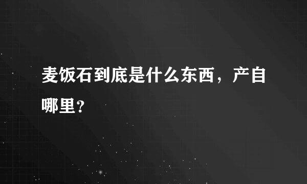 麦饭石到底是什么东西，产自哪里？