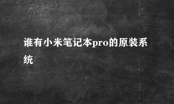 谁有小米笔记本pro的原装系统