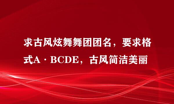 求古风炫舞舞团团名，要求格式A·BCDE，古风简洁美丽