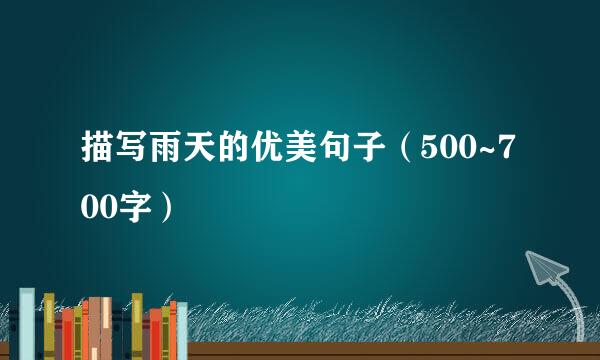 描写雨天的优美句子（500~700字）