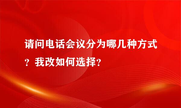 请问电话会议分为哪几种方式？我改如何选择？