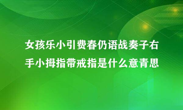 女孩乐小引费春仍语战奏子右手小拇指带戒指是什么意青思