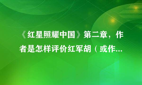 《红星照耀中国》第二章，作者是怎样评价红军胡（或作者眼下的红军）？第二章！急