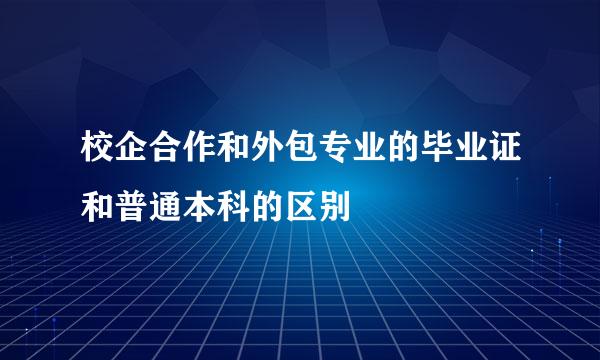 校企合作和外包专业的毕业证和普通本科的区别