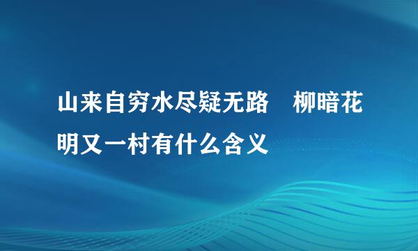 山来自穷水尽疑无路 柳暗花明又一村有什么含义