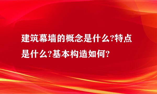 建筑幕墙的概念是什么?特点是什么?基本构造如何?