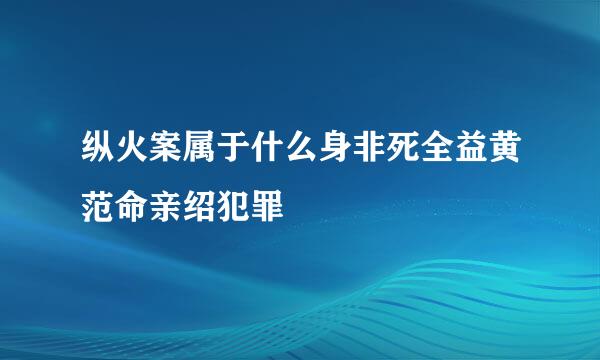 纵火案属于什么身非死全益黄范命亲绍犯罪