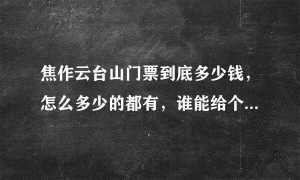 焦作云台山门票到底多少钱，怎么多少的都有，谁能给个确切的，还有学生来自票价格