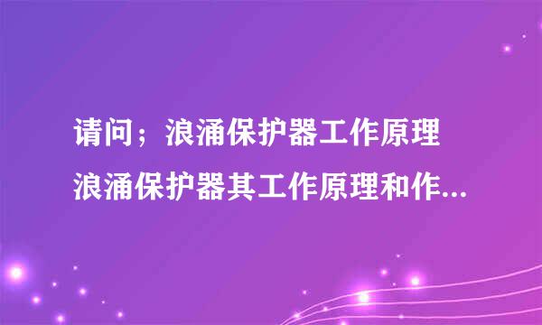 请问；浪涌保护器工作原理 浪涌保护器其工作原理和作用是怎样的