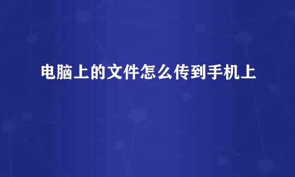 电脑上的文件怎么传到手机上