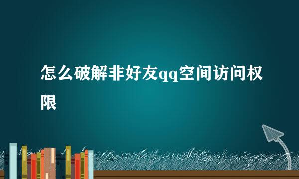 怎么破解非好友qq空间访问权限