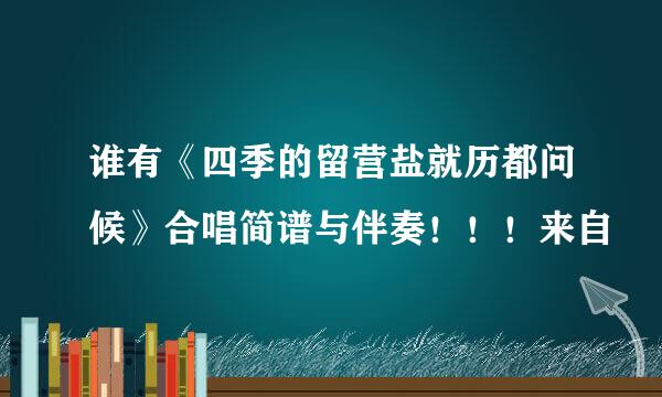 谁有《四季的留营盐就历都问候》合唱简谱与伴奏！！！来自