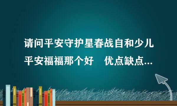 请问平安守护星春战自和少儿平安福福那个好 优点缺点都有哪些 另外刚买一年守护星 现在可以转成少象提儿平安福吗