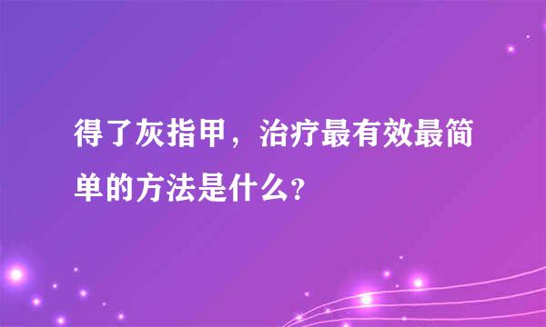 得了灰指甲，治疗最有效最简单的方法是什么？