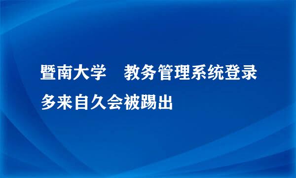 暨南大学 教务管理系统登录多来自久会被踢出