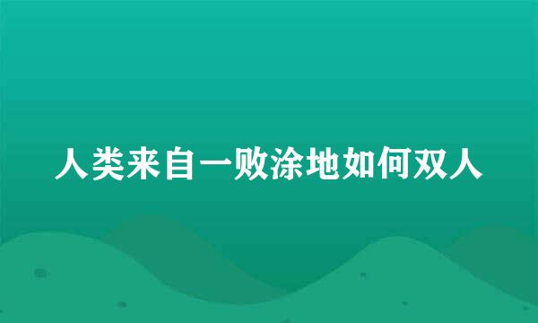 人类来自一败涂地如何双人