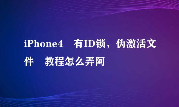 iPhone4 有ID锁，伪激活文件 教程怎么弄阿