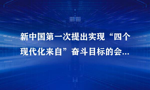 新中国第一次提出实现“四个现代化来自”奋斗目标的会议企术攻印是（ ）。