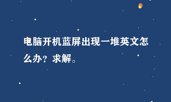 电脑开机蓝屏出现一堆英文怎么办？求解。