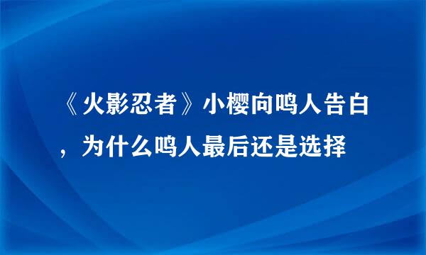 《火影忍者》小樱向鸣人告白，为什么鸣人最后还是选择