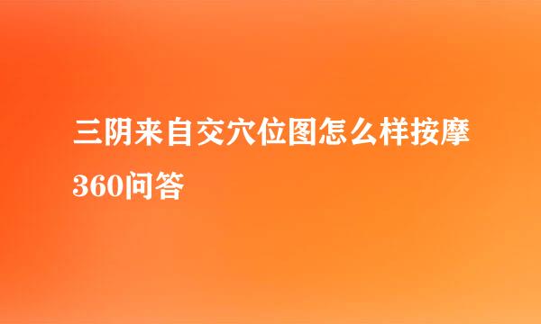 三阴来自交穴位图怎么样按摩360问答