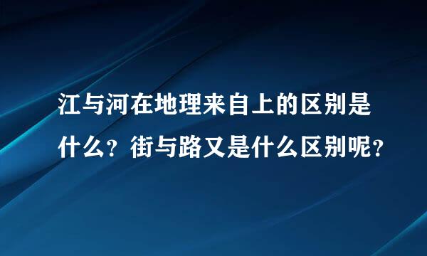 江与河在地理来自上的区别是什么？街与路又是什么区别呢？