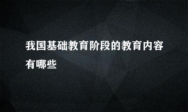 我国基础教育阶段的教育内容有哪些