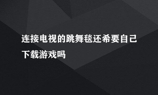 连接电视的跳舞毯还希要自己下载游戏吗