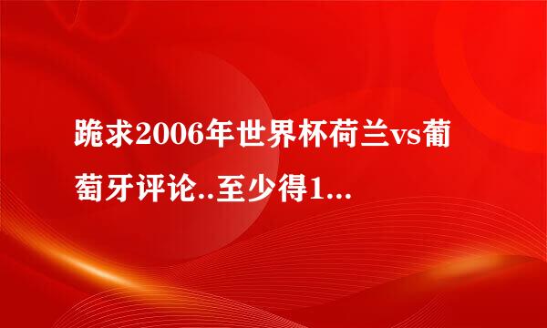 跪求2006年世界杯荷兰vs葡萄牙评论..至少得1000字以上的吧