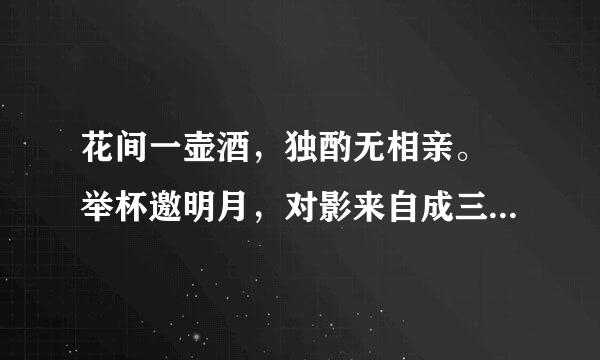 花间一壶酒，独酌无相亲。 举杯邀明月，对影来自成三人。 月既不解饮，影徒随我身。 暂伴月将影，行乐须及春。 我歌月徘徊，我舞影零乱。 醒时同交欢，醉后各分散。 永结无情游，相期邈云汉。