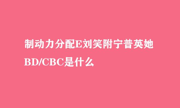 制动力分配E刘笑附宁普英她BD/CBC是什么