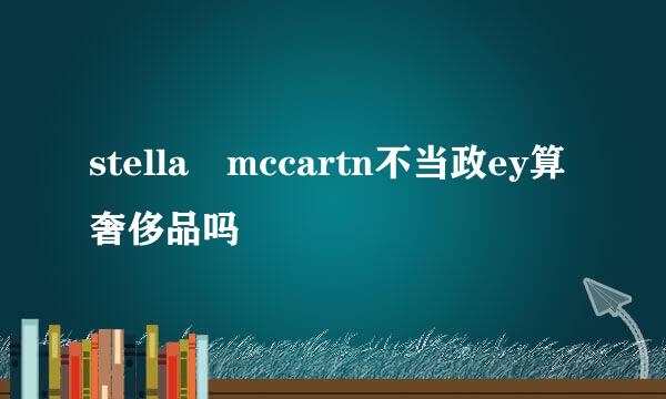 stella mccartn不当政ey算奢侈品吗