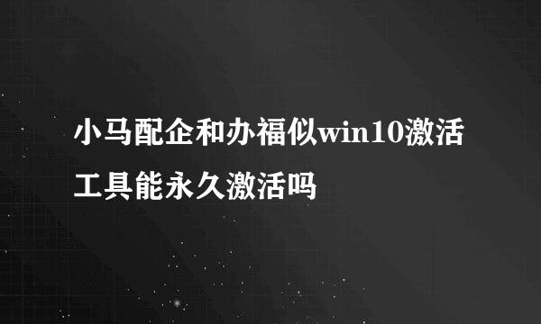 小马配企和办福似win10激活工具能永久激活吗