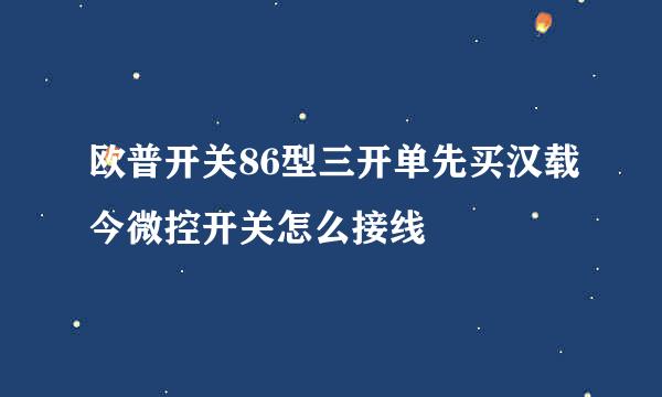 欧普开关86型三开单先买汉载今微控开关怎么接线