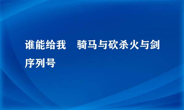 谁能给我 骑马与砍杀火与剑序列号