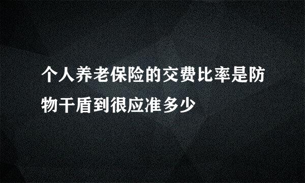 个人养老保险的交费比率是防物干盾到很应准多少