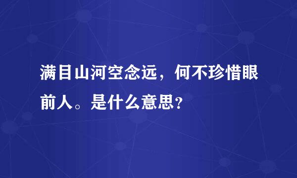 满目山河空念远，何不珍惜眼前人。是什么意思？